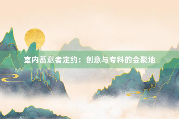 室内蓄意者定约：创意与专科的会聚地